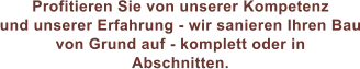 Profitieren Sie von unserer Kompetenz und unserer Erfahrung - wir sanieren Ihren Bau von Grund auf - komplett oder in  Abschnitten.